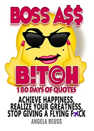 Full Download Boss Ass Bitch: Achieve Happiness, Realize Your Greatness, & Stop Giving a Flying F*ck - Angela Reuss | ePub