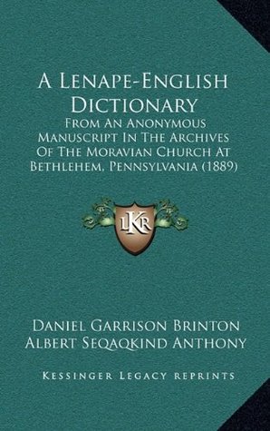 Read Online A Lenape-English Dictionary: From an Anonymous Manuscript in the Archives of the Moravian Church at Bethlehem, Pennsylvania (1889) - Daniel G. Brinton file in ePub