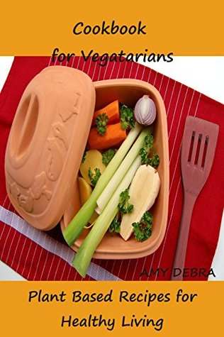 Read Cookbook for Vegetarians: Plant Based Recipes for Healthy Living - Amy Debra | PDF