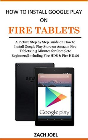 Full Download How to Install Google Play Store on Fire Tablets: A Picture Step by Step Guide on How to Install the Google Play Store on Amazon Fire Tablets in 5 Minutes for Complete Beginners - Zach Joel | PDF