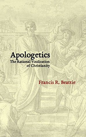 Read Online Apologetics: The Rational Vindication of Christianity - Francis R. Beattie file in PDF