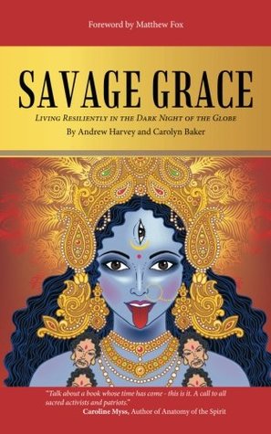 Read Savage Grace: Living Resiliently in the Dark Night of the Globe - Andrew Harvey file in PDF