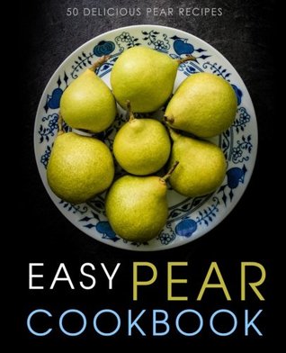 Full Download Easy Pear Cookbook: 50 Delicious Pear Recipes - BookSumo Press | ePub