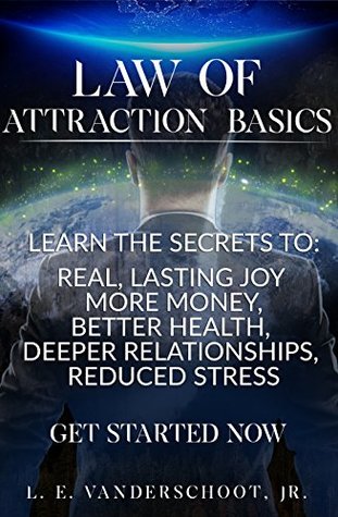 Read Online Law of Attraction Basics: Learn the secrets to: Real, lasting joy, more money, better health, deeper relationships, reduced stress - Loren Vanderschoot | PDF