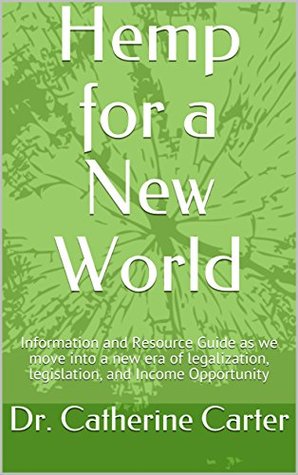 Read Hemp for a New World: Information and Resource Guide as we move into a new era of legalization, legislation, and Income Opportunity - Dr. Catherine Carter | ePub