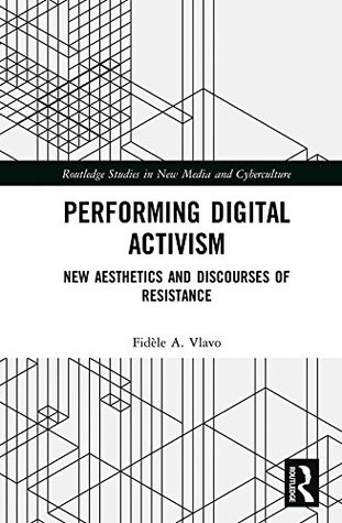 Full Download Performing Digital Activism: New Aesthetics and Discourses of Resistance (Routledge Studies in New Media and Cyberculture) - Fidèle A. Vlavo | PDF