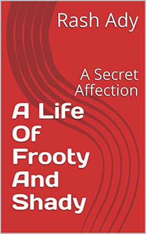 Read Online A Life Of Frooty And Shady: A Secret Affection (Serial One Book 1) - Rash Ady | PDF