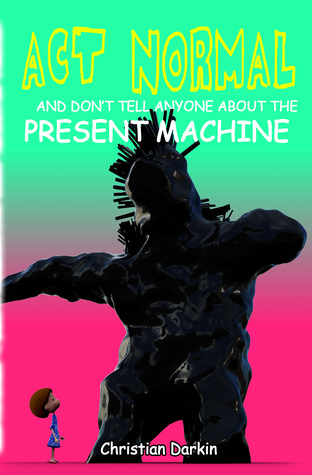 Download Act Normal And Don't Tell Anyone About The Present Machine - Christian Darkin file in PDF