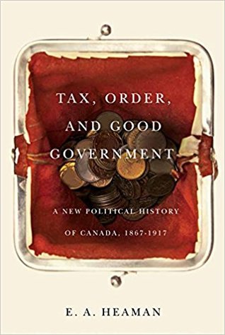Read Online Tax, Order, and Good Government: A New Political History of Canada, 1867-1917 - E.A. Heaman file in ePub