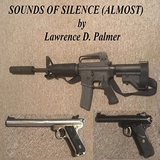 Read Sounds of Silence (Almost): How and Why to Own a Suppressed Firearm and to Measure its Effectiveness - Lawrence Palmer | ePub