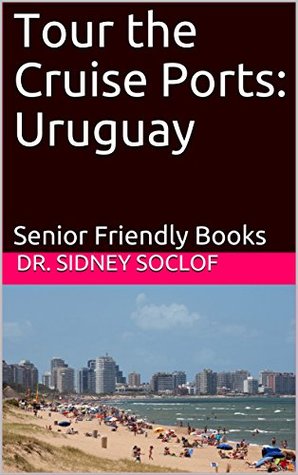Download Tour the Cruise Ports: Uruguay: Senior Friendly Books (Touring the Cruise Ports Book 1) - Sidney Soclof | PDF
