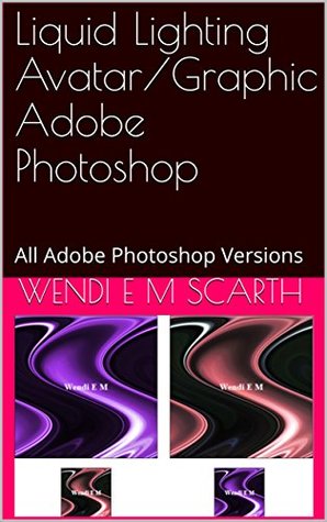 Read Online Liquid Lighting Avatar/Graphic Adobe Photoshop: All Adobe Photoshop Versions (Adobe Photoshop Made Easy Book 303) - Wendi E.M. Scarth file in PDF