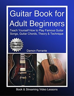 Read Online Guitar Book for Adult Beginners: Teach Yourself How to Play Famous Guitar Songs, Guitar Chords, Music Theory & Technique (Book & Streaming Video Lessons) - Damon Ferrante file in PDF