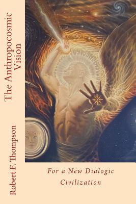 Download The Anthropocosmic Vision: For a New Dialogic Civilization - Robert F Thompson file in ePub