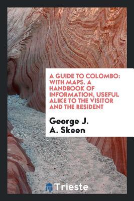 Read Online A Guide to Colombo: With Maps. a Handbook of Information, Useful Alike to the Visitor and the Resident - George J a Skeen file in ePub
