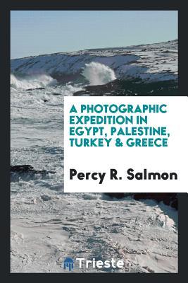Read Online A Photographic Expedition in Egypt, Palestine, Turkey & Greece - Percy R. Salmon | PDF