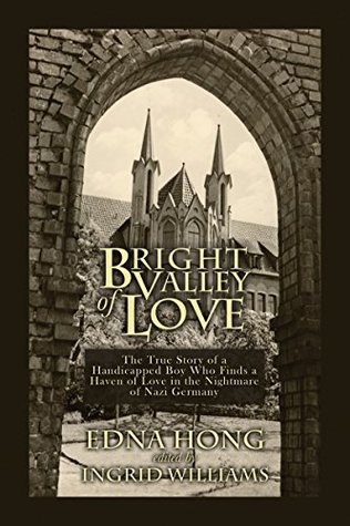 Full Download BRIGHT VALLEY OF LOVE: The True Story of a Handicapped Boy Who Finds a Haven of Love in the Nightmare of Nazi Germany - Edna Hong | PDF