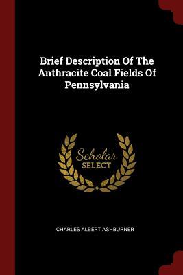 Read Online Brief Description of the Anthracite Coal Fields of Pennsylvania - Charles Albert Ashburner | PDF