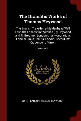 Read The English Traveller. a Maidenhead Well Lost. the Lancashire Witches [by Heywood and R. Broome]. London's Ius Honorarium. Londini Sinus Salutis. Londini Speculum: Or, Londons Mirror.; Volume 4 - Thomas Heywood | ePub