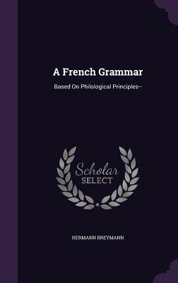 Full Download A French Grammar: Based on Philological Principles - Hermann Breymann | PDF