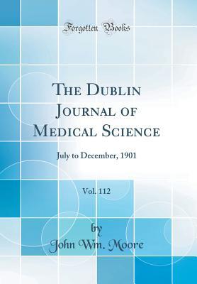 Read Online The Dublin Journal of Medical Science, Vol. 112: July to December, 1901 (Classic Reprint) - John Wm Moore file in ePub