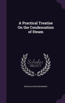 Download A Practical Treatise on the Condensation of Steam - Nicholas Procter Burgh file in ePub