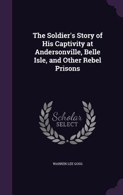 Download The Soldier's Story of His Captivity at Andersonville, Belle Isle, and Other Rebel Prisons - Warren Lee Goss file in ePub
