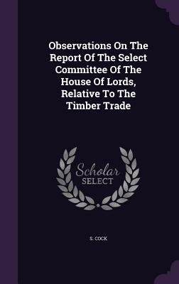 Read Observations on the Report of the Select Committee of the House of Lords, Relative to the Timber Trade - S Cock | PDF