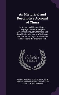 Read An Historical and Descriptive Account of China: Its Ancient and Modern History, Language, Literature, Religion, Government, Industry, Manners, and Social State; Intercourse with Europe from the Earliest Ages; Missions and Embassies to the Imperial Court; - Hugh Murray file in PDF