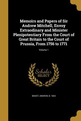 Read Memoirs and Papers of Sir Andrew Mitchell, Envoy Extraodinary and Minister Plenipotentiary from the Court of Great Britain to the Court of Prussia, from 1756 to 1771; Volume 1 - Andrew B 1803 Bisset file in ePub