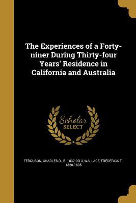 Read The Experiences of a Forty-Niner During Thirty-Four Years' Residence in California and Australia - Charles D. Ferguson file in ePub