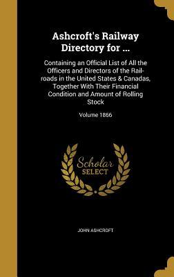 Read Ashcroft's Railway Directory for : Containing an Official List of All the Officers and Directors of the Rail-Roads in the United States & Canadas, Together with Their Financial Condition and Amount of Rolling Stock; Volume 1866 - John Ashcroft file in PDF
