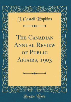 Full Download The Canadian Annual Review of Public Affairs, 1903 (Classic Reprint) - J. Castell Hopkins file in PDF