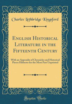 Full Download English Historical Literature in the Fifteenth Century: With an Appendix of Chronicles and Historical Pieces Hitherto for the Most Part Unprinted (Classic Reprint) - Charles Lethbridge Kingsford file in ePub