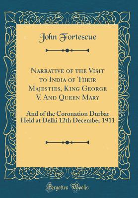 Full Download Narrative of the Visit to India of Their Majesties, King George V. and Queen Mary: And of the Coronation Durbar Held at Delhi 12th December 1911 (Classic Reprint) - John William Fortescue file in PDF