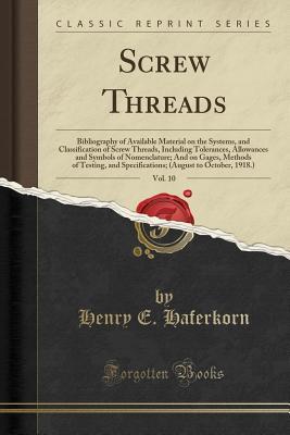 Download Screw Threads, Vol. 10: Bibliography of Available Material on the Systems, and Classification of Screw Threads, Including Tolerances, Allowances and Symbols of Nomenclature; And on Gages, Methods of Testing, and Specifications; (August to October, 1918.) - Henry E Haferkorn file in PDF