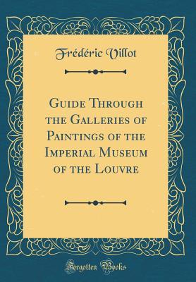 Read Guide Through the Galleries of Paintings of the Imperial Museum of the Louvre (Classic Reprint) - Frédéric Villot file in PDF