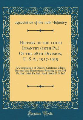 Download History of the 110th Infantry (10th Pa.) of the 28th Division, U. S. A., 1917-1919: A Compilation of Orders, Citations, Maps, Records and Illustrations Relating to the 3rd Pa. Inf., 10th Pa. Inf., and 110th U. S. INF (Classic Reprint) - Association of the 110th Infantry | PDF