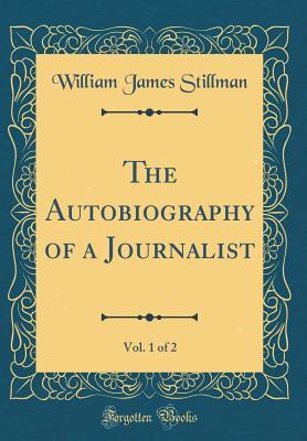Read The Autobiography of a Journalist, Vol. 1 of 2 (Classic Reprint) - William James Stillman file in ePub