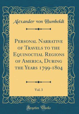 Full Download Personal Narrative of Travels to the Equinoctial Regions of America, During the Years 1799-1804, Vol. 3 (Classic Reprint) - Alexander von Humboldt file in ePub