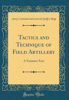 Full Download Tactics and Technique of Field Artillery: A Tentative Text (Classic Reprint) - Army Command and General Staff College | ePub