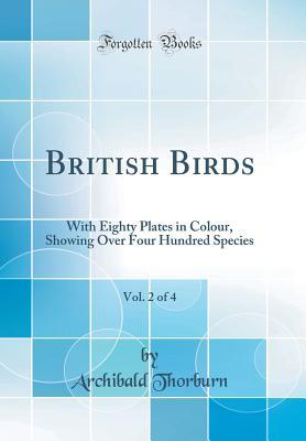 Read British Birds, Vol. 2 of 4: With Eighty Plates in Colour, Showing Over Four Hundred Species (Classic Reprint) - Archibald Thorburn | PDF