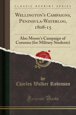 Download Wellington's Campaigns, Peninsula-Waterloo, 1808-15: Also Moore's Campaign of Corunna (for Military Students) (Classic Reprint) - Charles Walker Robinson file in ePub