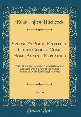 Read Spenser's Poem, Entitled Colin Clouts Come Home Againe, Explained, Vol. 4: With Remarks Upon the Amoretti Sonnets, and Also Upon a Few of the Minor Poems of Other Early English Poets (Classic Reprint) - Ethan Allen Hitchcock file in PDF