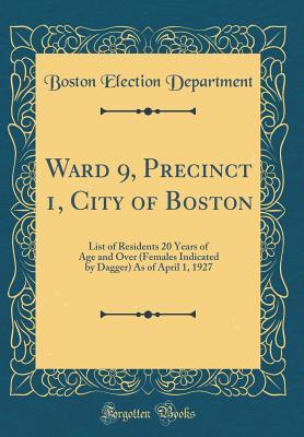 Download Ward 9, Precinct 1, City of Boston: List of Residents 20 Years of Age and Over (Females Indicated by Dagger) as of April 1, 1927 (Classic Reprint) - Boston Election Department file in PDF