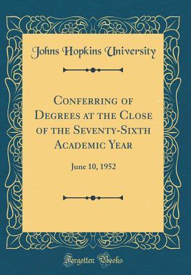 Read Conferring of Degrees at the Close of the Seventy-Sixth Academic Year: June 10, 1952 (Classic Reprint) - Johns Hopkins University | PDF