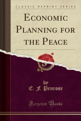 Read Online Economic Planning for the Peace (Classic Reprint) - Ernest Francis Penrose | PDF