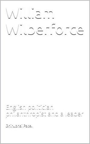 Read William Wilberforce: English politician philanthropist and a leader - Dhirubhai Patel file in ePub