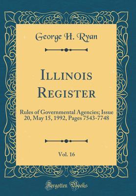 Read Online Illinois Register, Vol. 16: Rules of Governmental Agencies; Issue 20, May 15, 1992, Pages 7543-7748 (Classic Reprint) - George H. Ryan file in ePub