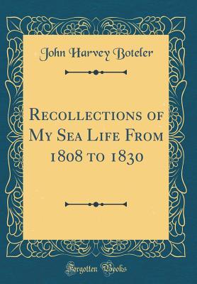 Full Download Recollections of My Sea Life from 1808 to 1830 (Classic Reprint) - John Harvey Boteler | ePub